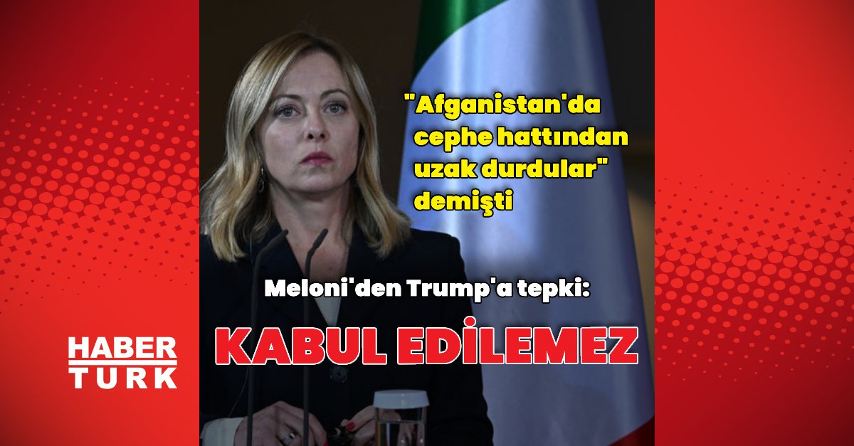 Meloni: Trump’ın açıklamaları kabul edilemez